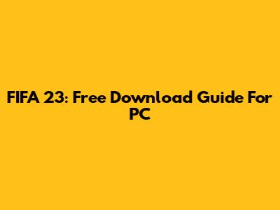 FIFA 23: Free Download Guide For PC