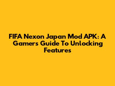 FIFA Nexon Japan Mod APK: A Gamer's Guide To Unlocking Features
