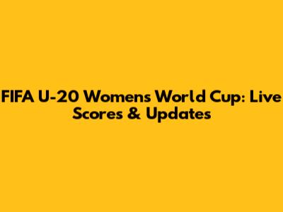 FIFA U-20 Women's World Cup: Live Scores & Updates
