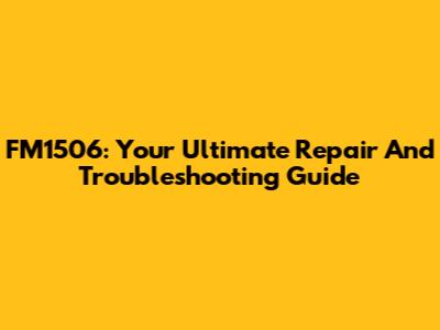 FM1506: Your Ultimate Repair And Troubleshooting Guide