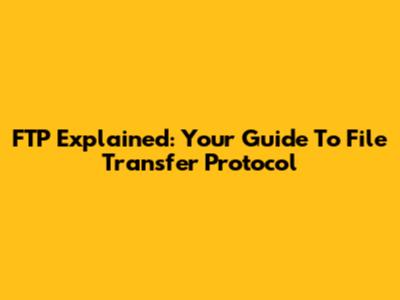 FTP Explained: Your Guide To File Transfer Protocol