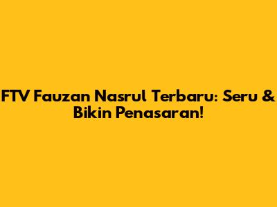 FTV Fauzan Nasrul Terbaru: Seru & Bikin Penasaran!