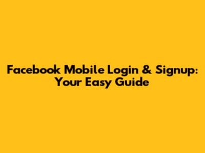 Facebook Mobile Login & Signup: Your Easy Guide