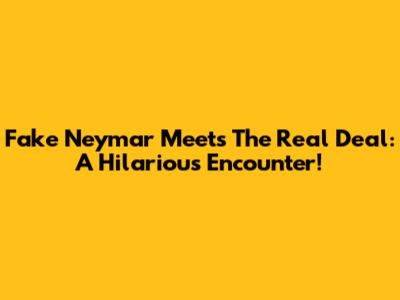 Fake Neymar Meets The Real Deal: A Hilarious Encounter!