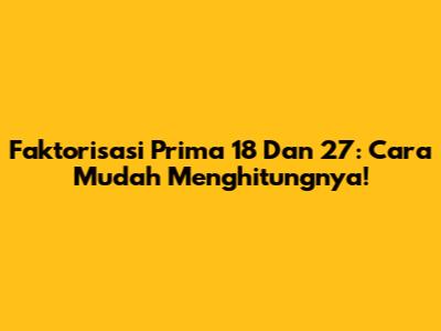 Faktorisasi Prima 18 Dan 27: Cara Mudah Menghitungnya!