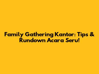 Family Gathering Kantor: Tips & Rundown Acara Seru!