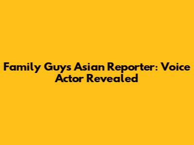 Family Guy's Asian Reporter: Voice Actor Revealed