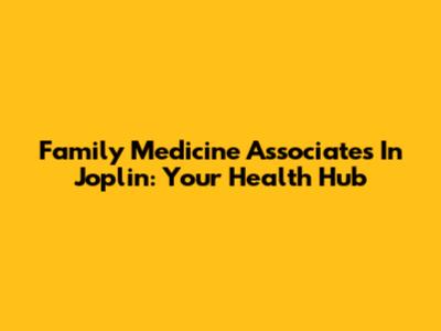 Family Medicine Associates In Joplin: Your Health Hub