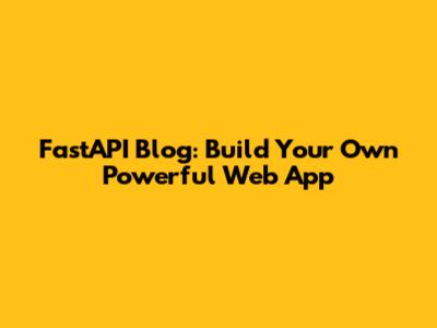 FastAPI Blog: Build Your Own Powerful Web App