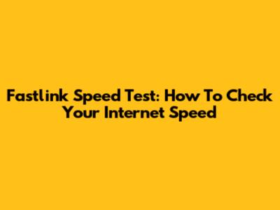 Fastlink Speed Test: How To Check Your Internet Speed