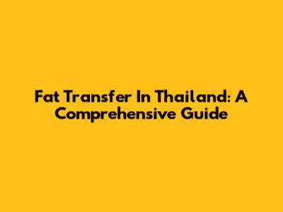 Fat Transfer In Thailand: A Comprehensive Guide