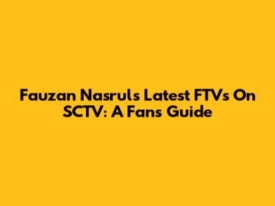 Fauzan Nasrul's Latest FTVs On SCTV: A Fan's Guide