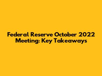Federal Reserve October 2022 Meeting: Key Takeaways