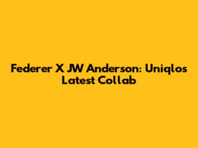 Federer X JW Anderson: Uniqlo's Latest Collab