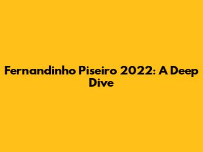 Fernandinho Piseiro 2022: A Deep Dive