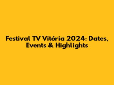 Festival TV Vitória 2024: Dates, Events & Highlights