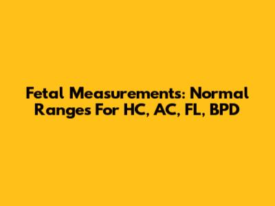 Fetal Measurements: Normal Ranges For HC, AC, FL, BPD