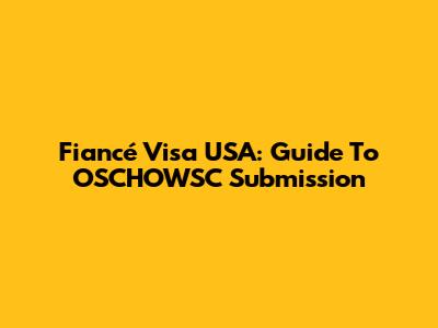 Fiancé Visa USA: Guide To OSCHOWSC Submission