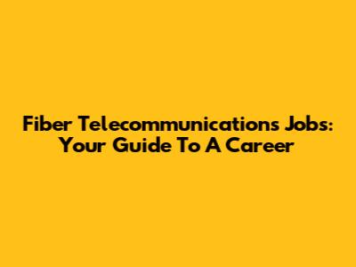 Fiber Telecommunications Jobs: Your Guide To A Career