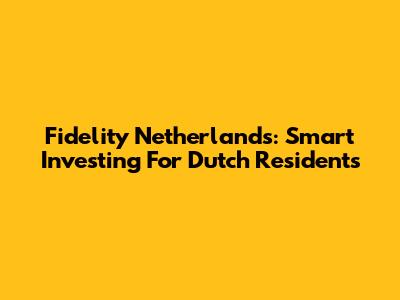 Fidelity Netherlands: Smart Investing For Dutch Residents