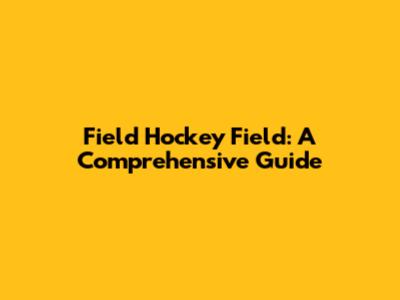 Field Hockey Field: A Comprehensive Guide
