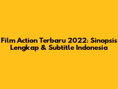Film Action Terbaru 2022: Sinopsis Lengkap & Subtitle Indonesia