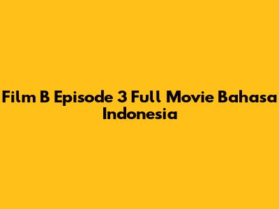 Film B Episode 3 Full Movie Bahasa Indonesia