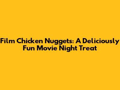 Film Chicken Nuggets: A Deliciously Fun Movie Night Treat