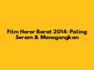 Film Horor Barat 2014: Paling Seram & Menegangkan