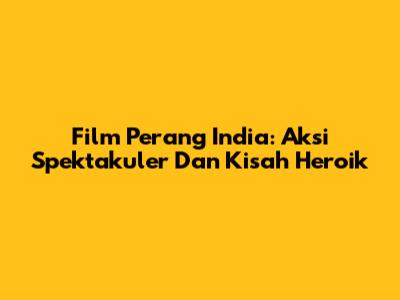 Film Perang India: Aksi Spektakuler Dan Kisah Heroik