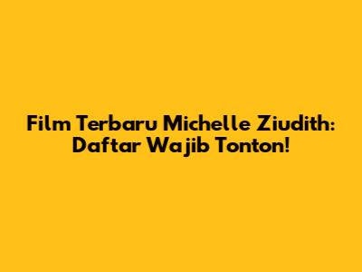 Film Terbaru Michelle Ziudith: Daftar Wajib Tonton!