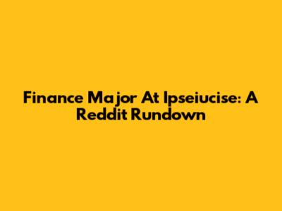 Finance Major At Ipseiucise: A Reddit Rundown