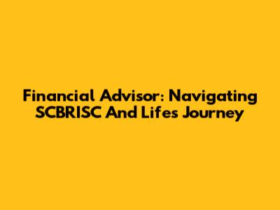 Financial Advisor: Navigating SCBRISC And Life's Journey