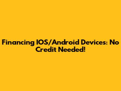 Financing IOS/Android Devices: No Credit Needed!