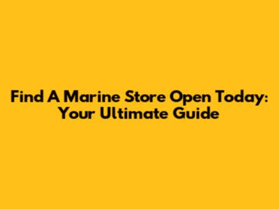 Find A Marine Store Open Today: Your Ultimate Guide