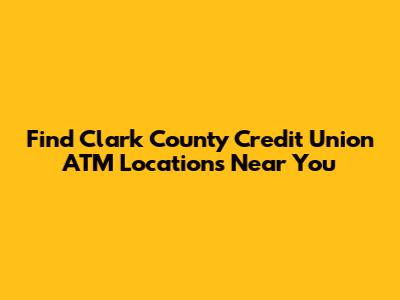 Find Clark County Credit Union ATM Locations Near You