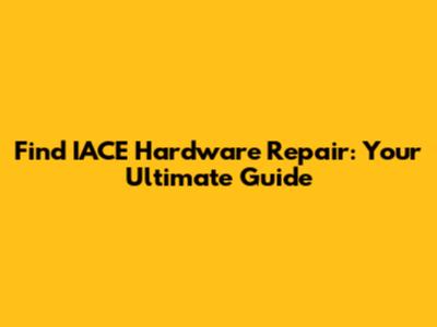 Find IACE Hardware Repair: Your Ultimate Guide