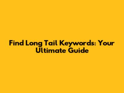 Find Long Tail Keywords: Your Ultimate Guide