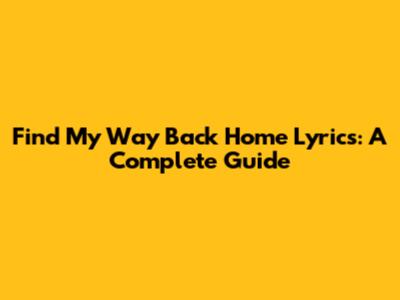 Find My Way Back Home Lyrics: A Complete Guide