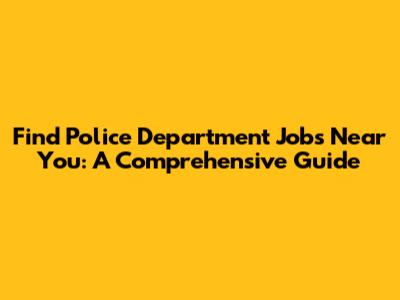 Find Police Department Jobs Near You: A Comprehensive Guide