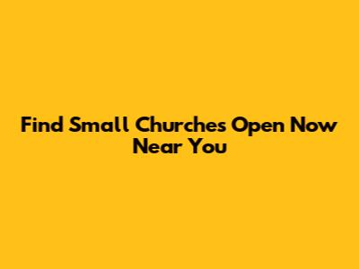 Find Small Churches Open Now Near You