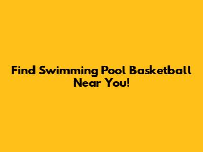 Find Swimming Pool Basketball Near You!