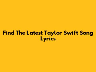 Find The Latest Taylor Swift Song Lyrics