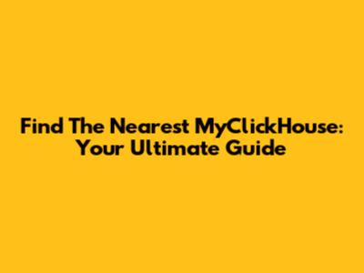 Find The Nearest MyClickHouse: Your Ultimate Guide