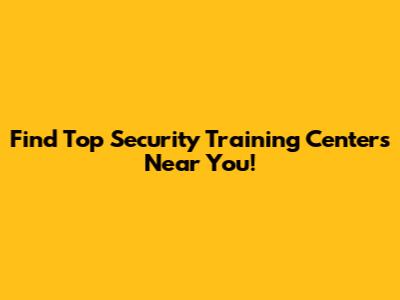 Find Top Security Training Centers Near You!