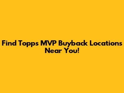 Find Topps MVP Buyback Locations Near You!