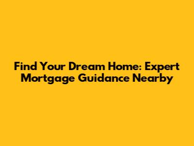 Find Your Dream Home: Expert Mortgage Guidance Nearby