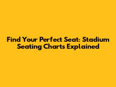 Find Your Perfect Seat: Stadium Seating Charts Explained