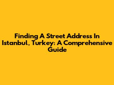 Finding A Street Address In Istanbul, Turkey: A Comprehensive Guide