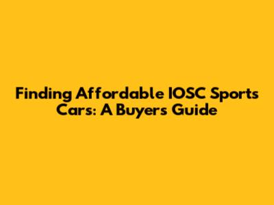 Finding Affordable IOSC Sports Cars: A Buyer's Guide